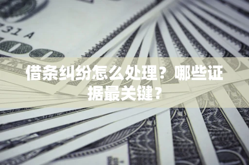 北京借条纠纷怎么处理？哪些证据最关键？