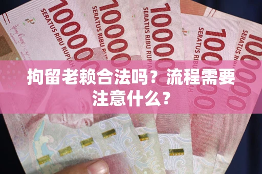 北京拘留老赖合法吗？流程需要注意什么？