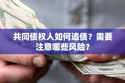 北京共同债权人如何追债？需要注意哪些风险？