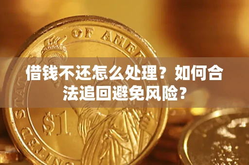 北京借钱不还怎么处理？如何合法追回避免风险？