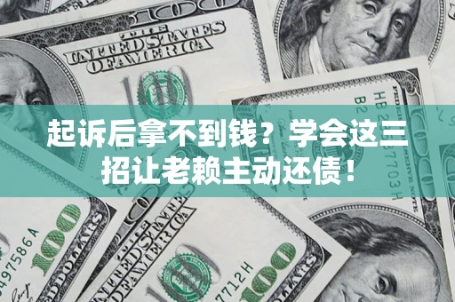 北京起诉后拿不到钱？学会这三招让老赖主动还债！
