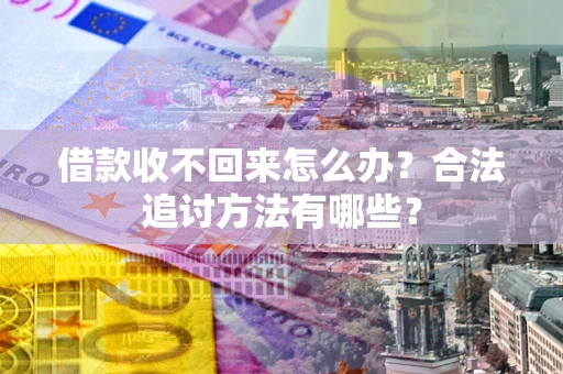 北京借款收不回来怎么办？合法追讨方法有哪些？