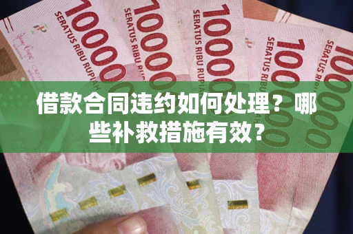 北京借款合同违约如何处理？哪些补救措施有效？