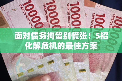 北京面对债务拘留别慌张！5招化解危机的最佳方案