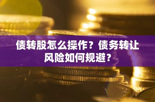 北京债转股怎么操作？债务转让风险如何规避？