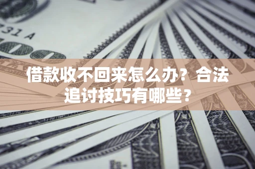 北京借款收不回来怎么办？合法追讨技巧有哪些？