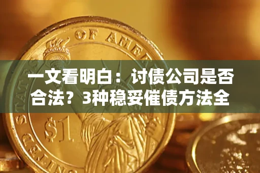 北京一文看明白：讨债公司是否合法？3种稳妥催债方法全解析