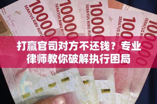 北京打赢官司对方不还钱？专业律师教你破解执行困局