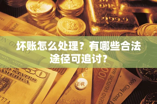 北京坏账怎么处理？有哪些合法途径可追讨？