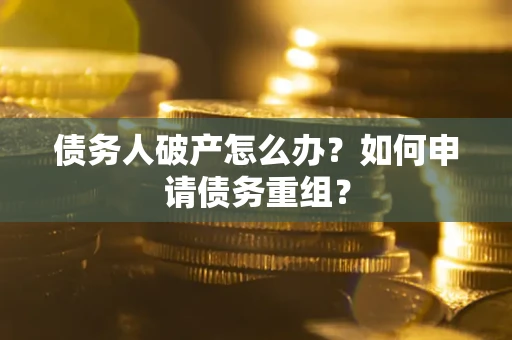 北京债务人破产怎么办？如何申请债务重组？