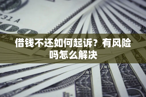 北京借钱不还如何起诉？有风险吗怎么解决