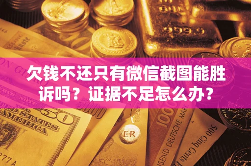 北京欠钱不还只有微信截图能胜诉吗？证据不足怎么办？