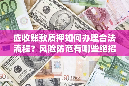 北京应收账款质押如何办理合法流程？风险防范有哪些绝招？