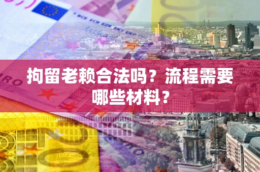 北京拘留老赖合法吗？流程需要哪些材料？