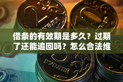 北京借条的有效期是多久？过期了还能追回吗？怎么合法维权？