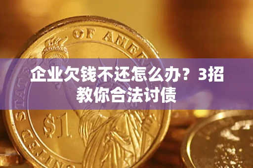 北京企业欠钱不还怎么办？3招教你合法讨债