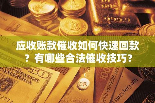 北京应收账款催收如何快速回款？有哪些合法催收技巧？