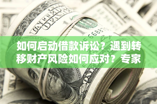 北京如何启动借款诉讼？遇到转移财产风险如何应对？专家解局支招