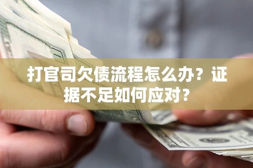 北京打官司欠债流程怎么办？证据不足如何应对？