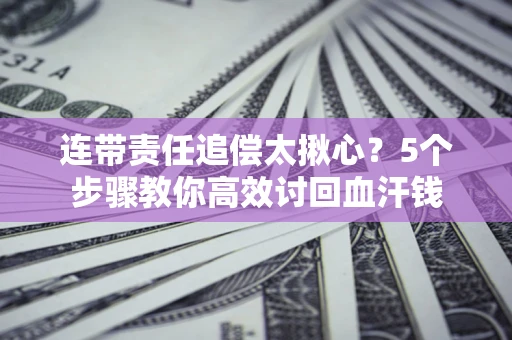 北京连带责任追偿太揪心？5个步骤教你高效讨回血汗钱