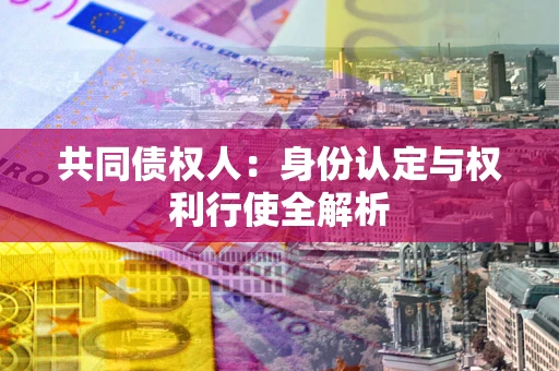 北京共同债权人：身份认定与权利行使全解析