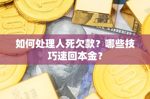 北京如何处理人死欠款？哪些技巧速回本金？