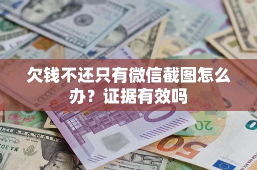 北京欠钱不还只有微信截图怎么办?证据有效吗 北京欠钱不还只有微信截图怎么办?证据有效吗