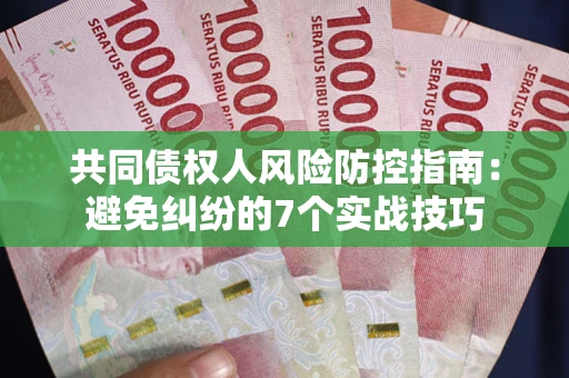 北京共同债权人风险防控指南：避免纠纷的7个实战技巧