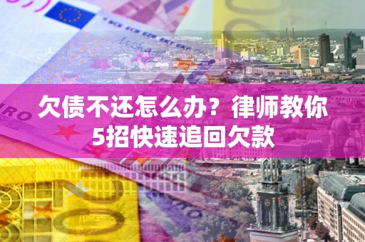 北京欠债不还怎么办？律师教你5招快速追回欠款
