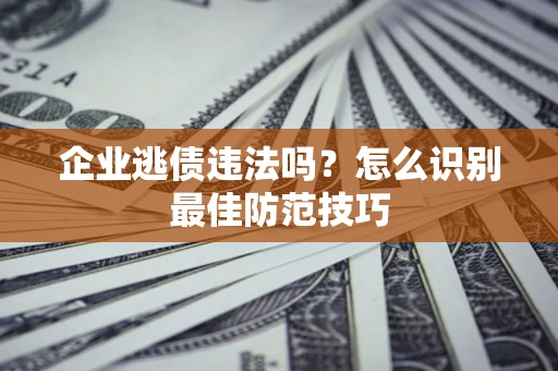 北京企业逃债违法吗？怎么识别最佳防范技巧