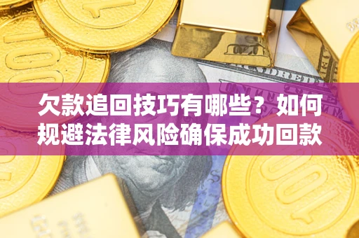 北京欠款追回技巧有哪些？如何规避法律风险确保成功回款？