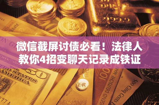 北京微信截屏讨债必看！法律人教你4招变聊天记录成铁证，避踩3大雷区