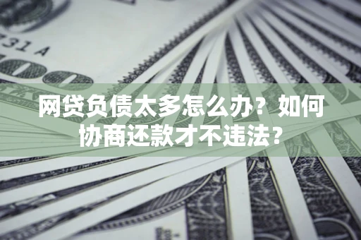 北京网贷负债太多怎么办？如何协商还款才不违法？