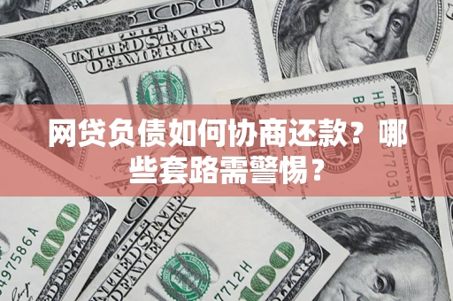 北京网贷负债如何协商还款？哪些套路需警惕？
