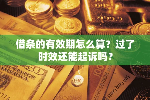 北京借条的有效期怎么算？过了时效还能起诉吗？