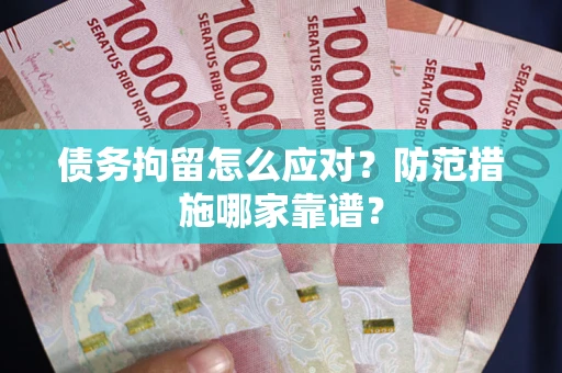 北京债务拘留怎么应对？防范措施哪家靠谱？