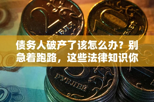 北京债务人破产了该怎么办？别急着跑路，这些法律知识你必须懂