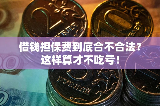 北京借钱担保费到底合不合法？这样算才不吃亏！