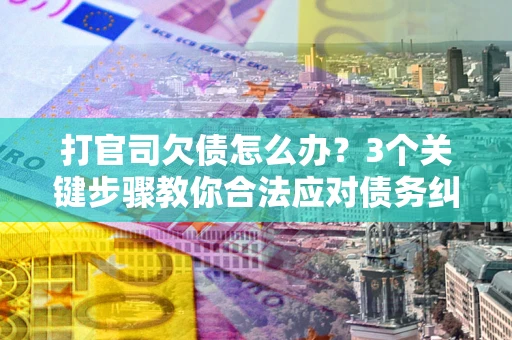 北京打官司欠债怎么办？3个关键步骤教你合法应对债务纠纷