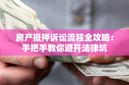 北京房产抵押诉讼流程全攻略：手把手教你避开法律坑