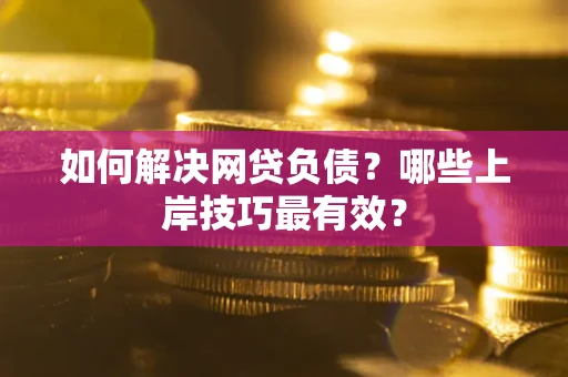 北京如何解决网贷负债？哪些上岸技巧最有效？