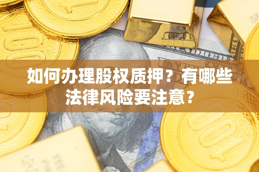 北京如何办理股权质押？有哪些法律风险要注意？