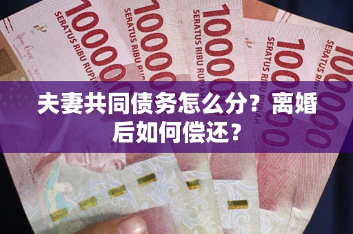 北京夫妻共同债务怎么分？离婚后如何偿还？