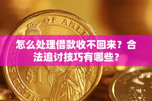 北京怎么处理借款收不回来？合法追讨技巧有哪些？