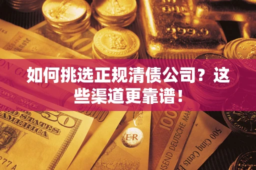 北京如何挑选正规清债公司？这些渠道更靠谱！