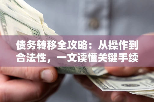 北京债务转移全攻略：从操作到合法性，一文读懂关键手续！