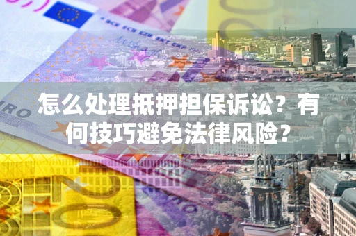 北京怎么处理抵押担保诉讼？有何技巧避免法律风险？