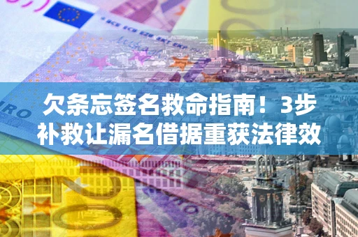 北京欠条忘签名救命指南！3步补救让漏名借据重获法律效力