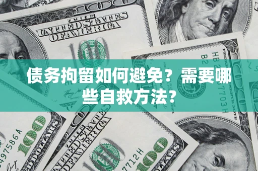 北京债务拘留如何避免？需要哪些自救方法？
