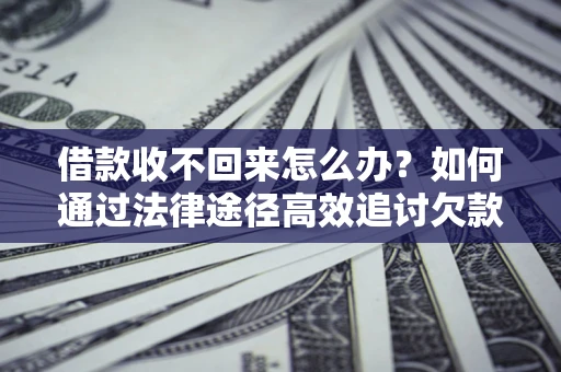 北京借款收不回来怎么办？如何通过法律途径高效追讨欠款？